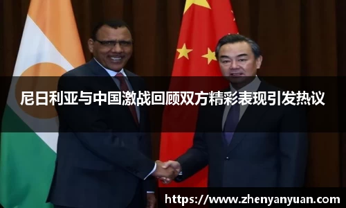 尼日利亚与中国激战回顾双方精彩表现引发热议