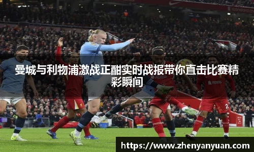 曼城与利物浦激战正酣实时战报带你直击比赛精彩瞬间
